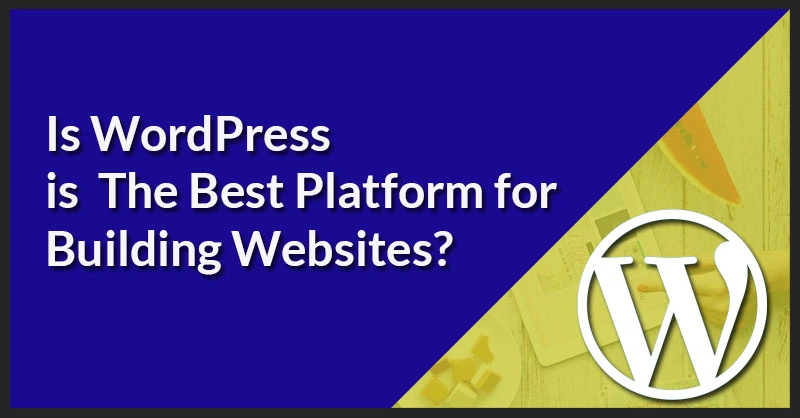 Is WordPress is the Best Platform for Building Websites?