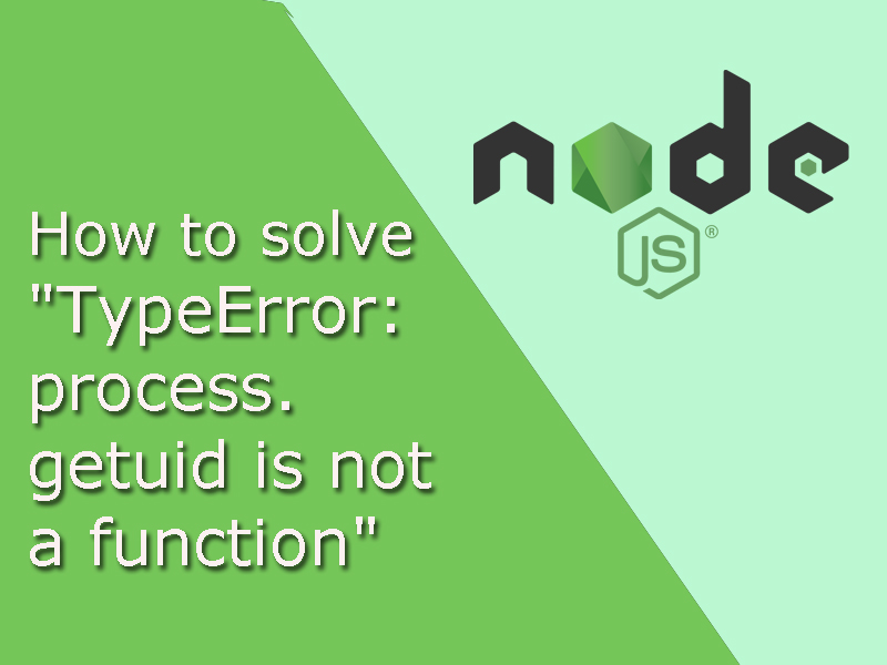 how-to-solve-typeerror-processgetuid-is-not-a-function-in-node-js