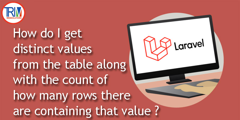 How do I get distinct values from the table along with the count of how many rows there are containing that value in laravel