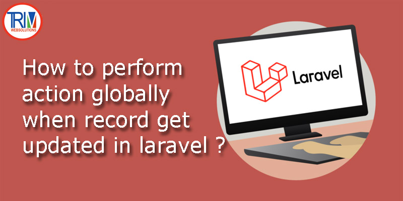 How to perform action globally when record get updated in laravel ?