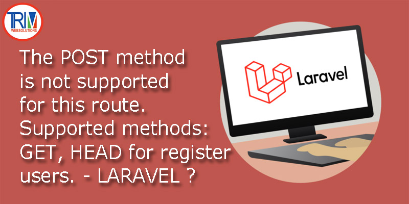 The POST method is not supported for this route. Supported methods: GET, HEAD for register users. - in laravel ?