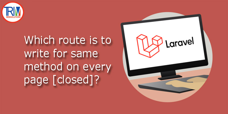 Which route is to write for same method on every page [closed] in laravel ?