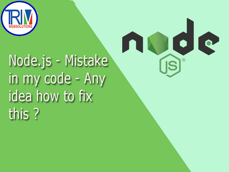 Mistake in my code - Any idea how to fix this in Node.js ?