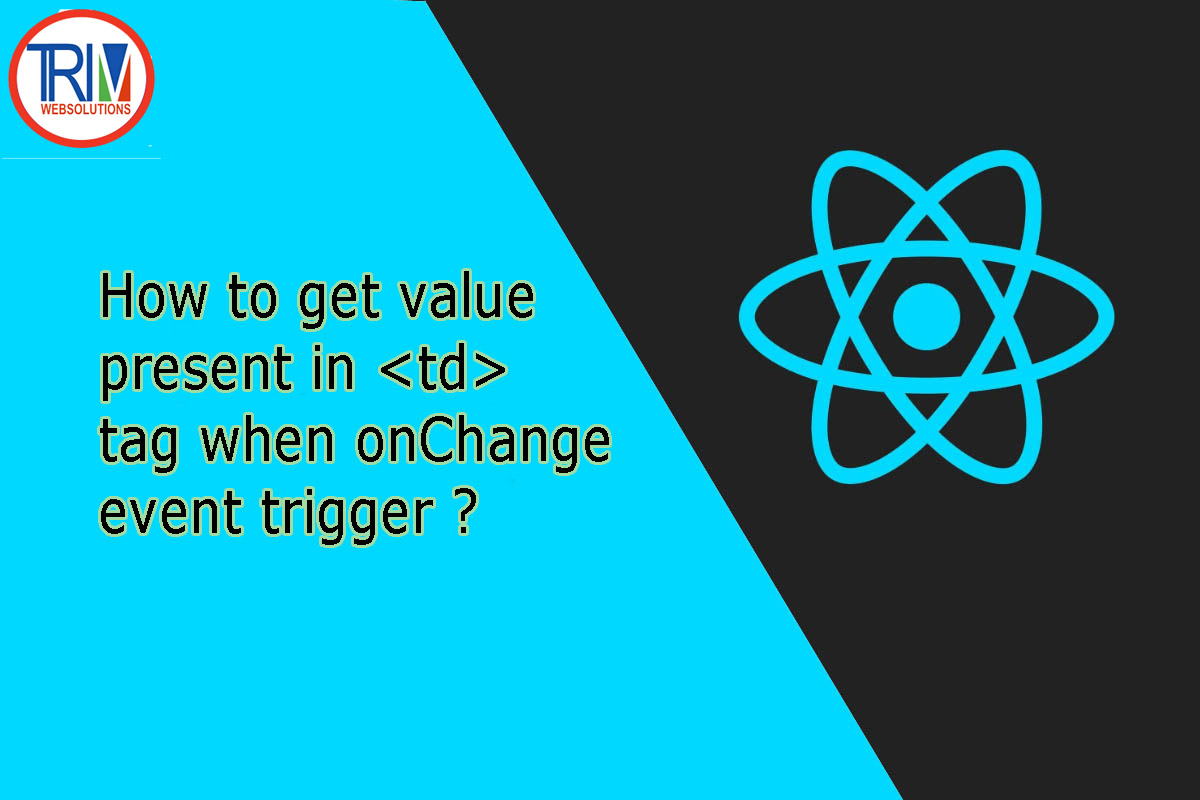 How to get value present in <td> tag when onChange event trigger in react.js ?