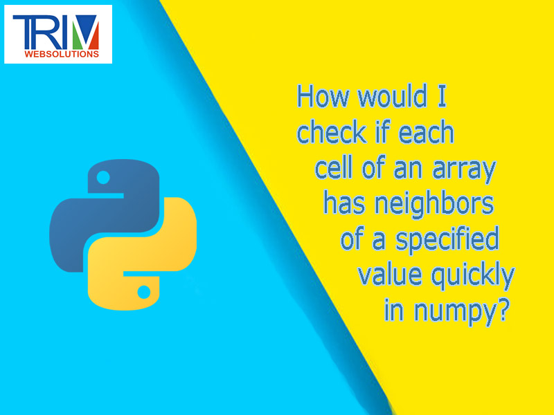 how-would-i-check-if-each-cell-of-an-array-has-neighbors-of-a-specified-value-quickly-in-numpy-python