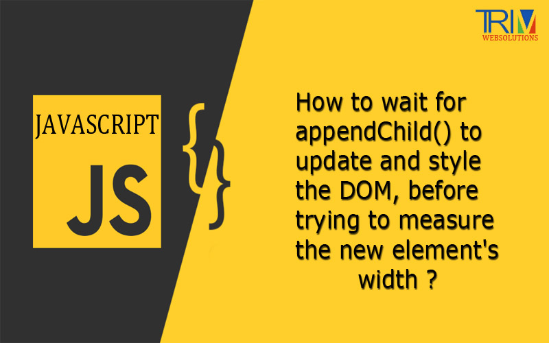 how-to-wait-for-appendchild-to-update-and-style-the-dom-before-trying-to-measure-the-new-elements-width-in-javascript