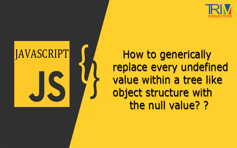 how-to-generically-replace-every-undefined-value-within-a-tree-like-object-structure-with-the-null-value-in-js