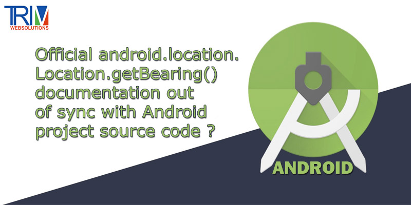 official-androidlocationlocationgetbearing-documentation-out-of-sync-with-android-project-source-code-in-android