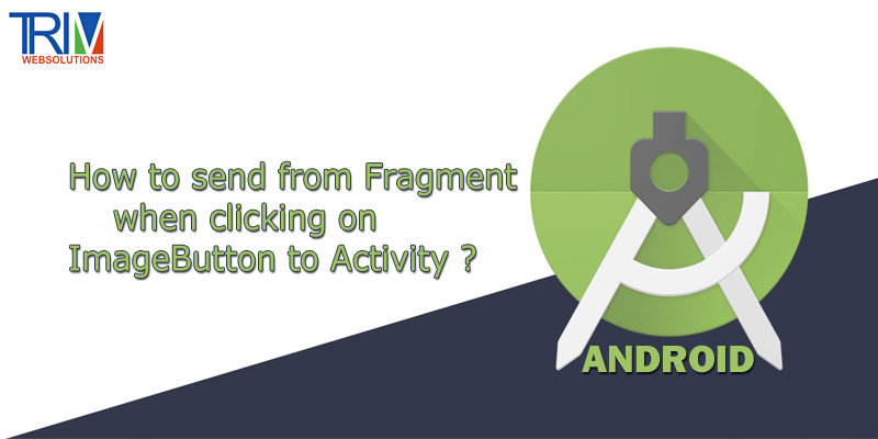 How to send from Fragment when clicking on ImageButton to Activity from android ?