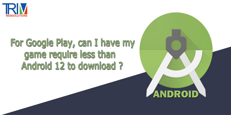 for-google-play-can-i-have-my-game-require-less-than-android-12-to-download-in-android