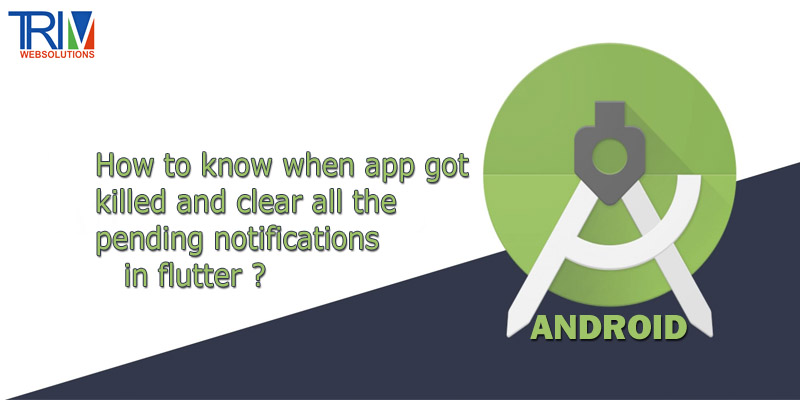 how-to-know-when-app-got-killed-and-clear-all-the-pending-notifications-in-flutter-android
