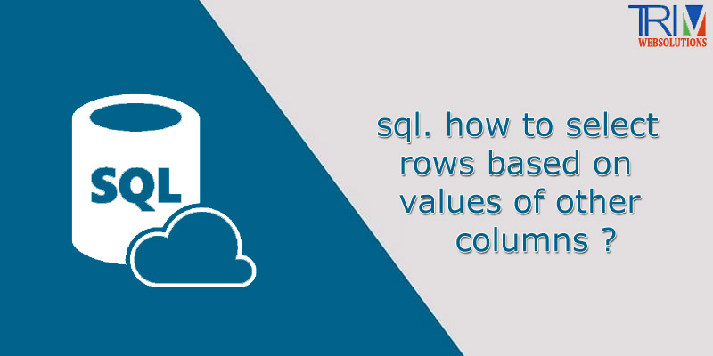 sql-how-to-select-rows-based-on-values-of-other-columns-in-sql